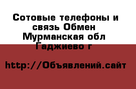 Сотовые телефоны и связь Обмен. Мурманская обл.,Гаджиево г.